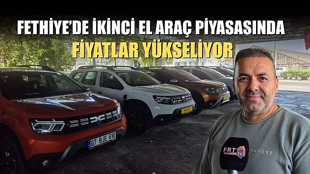 Fethiye'de İkinci El Araç Piyasasında Fiyatlar Yükseliyor