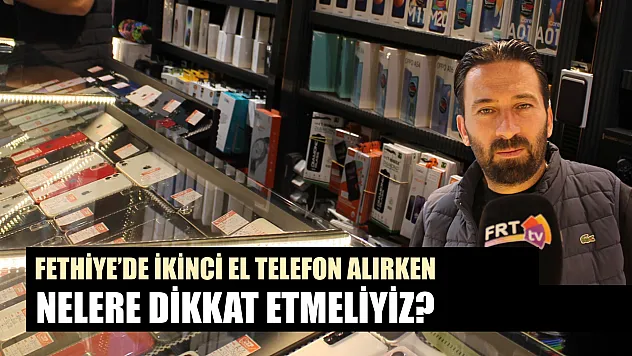 Fethiye'de ikinci el telefon alırken nelere dikkat etmeliyiz?