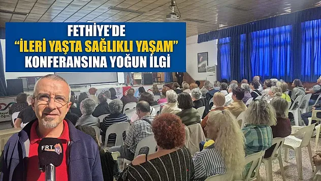 Fethiye'de 'İleri Yaşta Sağlıklı Yaşam' konferansına yoğun ilgi