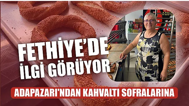 Fethiye'de ilgi görüyor: Adapazarı'ndan kahvaltı sofralarına 