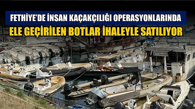 Fethiye'de insan kaçakçılığı operasyonlarında ele geçirilen botlar ihaleyle satılıyor