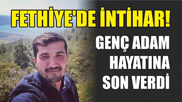 Fethiye'de intihar! Genç adam hayatına son verdi