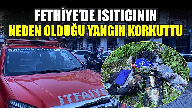 Fethiye'de ısıtıcının neden olduğu yangın korkuttu