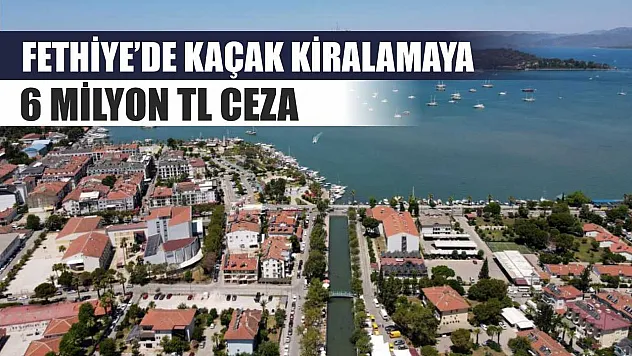Fethiye'de kaçak kiralamaya 6 Milyon TL ceza