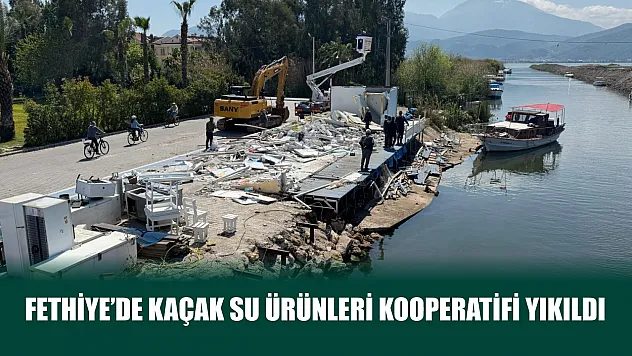 Fethiye'de kaçak su ürünleri kooperatifi yıkıldı