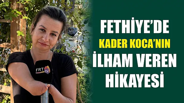 Fethiye'de Kader Koca'nın ilham veren hikayesi