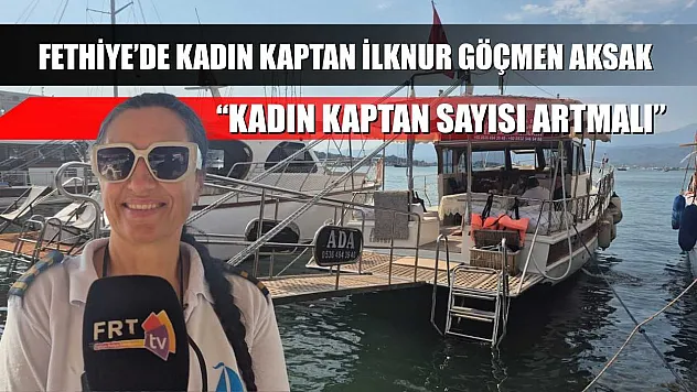 Fethiye'de Kadın Kaptan İlknur Göçmen Aksak: 'Kadın Kaptan Sayısı Artmalı'