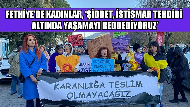 Fethiye'de Kadınlar, 'Şiddet, İstismar Tehdidi Altında Yaşamayı REDDEDİYORUZ'