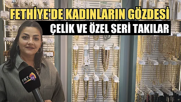 Fethiye'de kadınların gözdesi: Çelik ve özel seri takılar