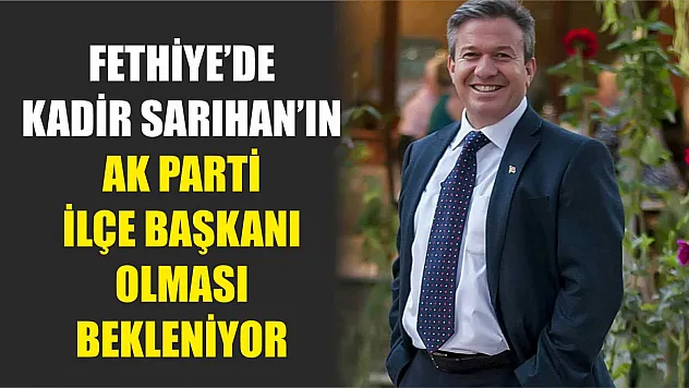 Fethiye'de Kadir Sarıhan'ın AK Parti ilçe başkanı olması bekleniyor