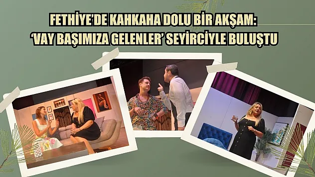 Fethiye'de kahkaha dolu bir akşam: 'Vay Başımıza Gelenler' seyirciyle buluştu