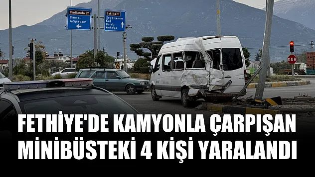 Fethiye'de kamyonla çarpışan minibüsteki 4 kişi yaralandı