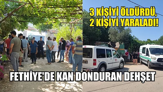 Fethiye'de kan donduran dehşet: 3 kişiyi öldürdü, 2 kişiyi yaraladı!