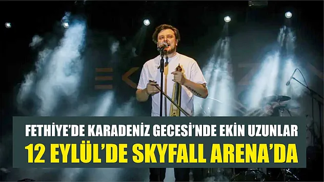 Fethiye'de Karadeniz Gecesi'nde Ekin Uzunlar, 12 Eylül'de Skyfall Arena'da