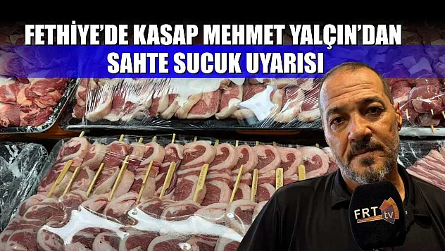 Fethiye'de Kasap Mehmet Yalçın'dan Sahte Sucuk Uyarısı