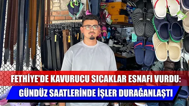 Fethiye'de Kavurucu Sıcaklar Esnafı Vurdu: Gündüz Saatlerinde İşler Durağanlaştı