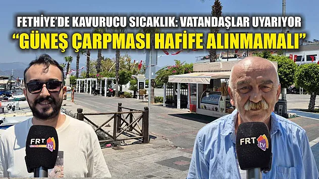 Fethiye'de Kavurucu Sıcaklık: Vatandaşlar Uyarıyor, 'Güneş Çarpması Hafife Alınmamalı'