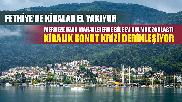 Fethiye'de Kiralar El Yakıyor: Merkeze Uzak Mahallelerde Bile Ev Bulmak Zorlaştı Kiralık konut krizi derinleşiyor
