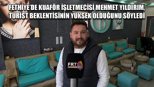 Fethiye'de Kuaför İşletmecisi Mehmet Yıldırım, Turist Beklentisinin Yüksek Olduğunu Söyledi