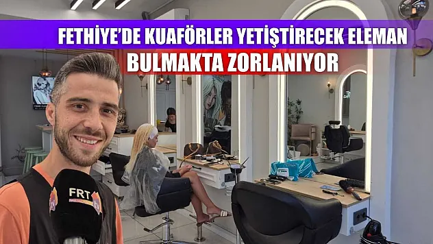 Fethiye'de kuaförler yetiştirecek eleman bulmakta zorlanıyor