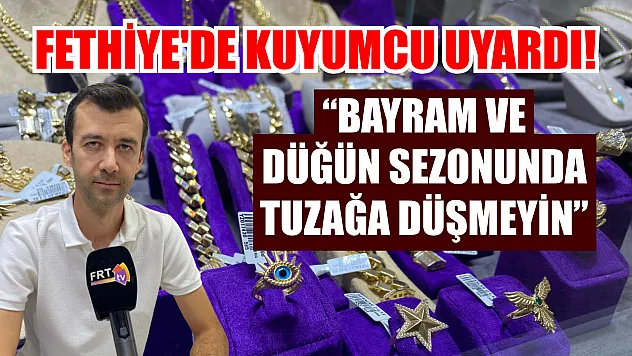 Fethiye'de Kuyumcu uyardı! 'Bayram ve düğün sezonunda tuzağa düşmeyin'
