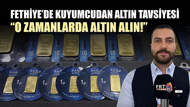 Fethiye'de Kuyumcudan Altın Tavsiyesi: 'O Zamanlarda Altın Alın!'