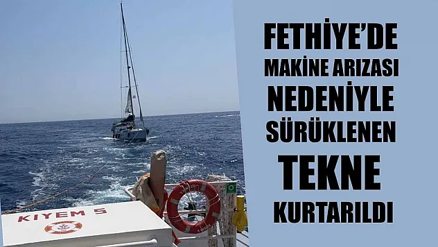 Fethiye'de makine arızası nedeniyle sürüklenen tekne kurtarıldı