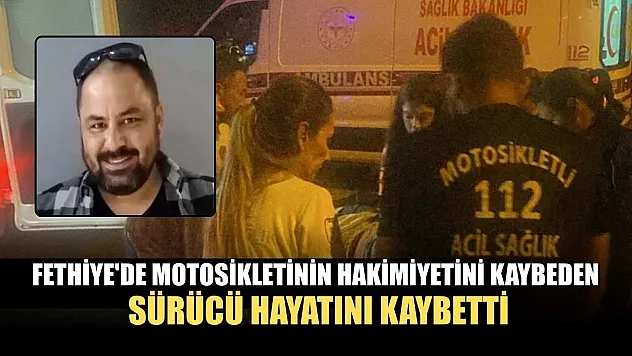 Fethiye'de Motosikletinin hakimiyetini kaybeden sürücü hayatını kaybetti