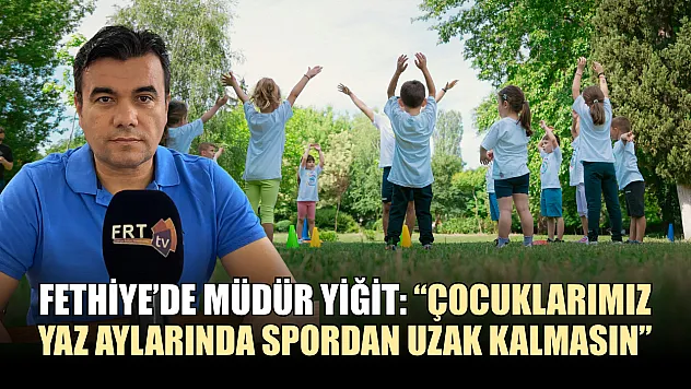 Fethiye'de Müdür Yiğit: 'Çocuklarımız yaz aylarında spordan uzak kalmasın'