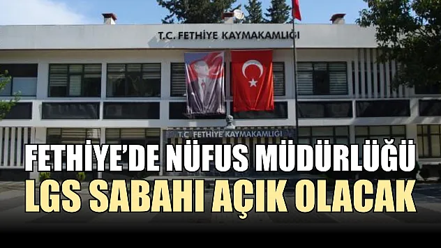 Fethiye'de Nüfus Müdürlüğü LGS Sabahı Açık Olacak