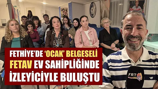 Fethiye'de 'Ocak' Belgeseli FETAV ev sahipliğinde izleyiciyle buluştu