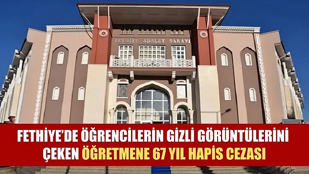 Fethiye'de Öğrencilerin Gizli Görüntülerini Çeken Öğretmene 67 Yıl Hapis Cezası