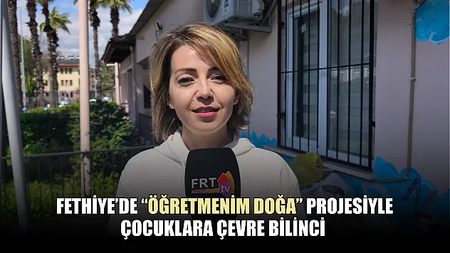 Fethiye'de 'Öğretmenim Doğa' projesiyle çocuklara çevre bilinci
