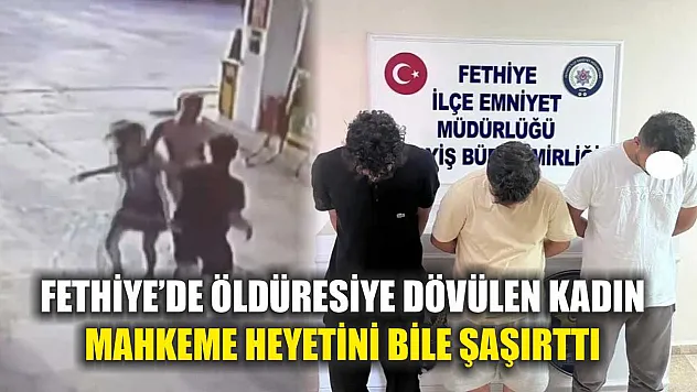 Fethiye'de öldüresiye dövülen kadın mahkeme heyetini bile şaşırttı