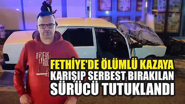 Fethiye'de ölümlü kazaya karışıp serbest bırakılan sürücü tutuklandı