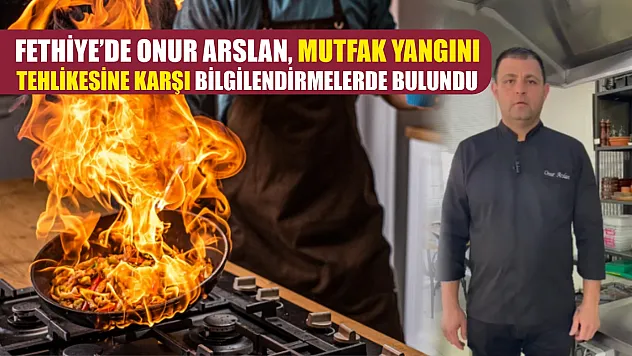Fethiye'de Onur Arslan, Mutfak Yangını Tehlikesine Karşı Bilgilendirmelerde Bulundu
