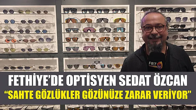Fethiye'de Optisyen Sedat Özcan, 'Sahte gözlükler gözünüze zarar veriyor'