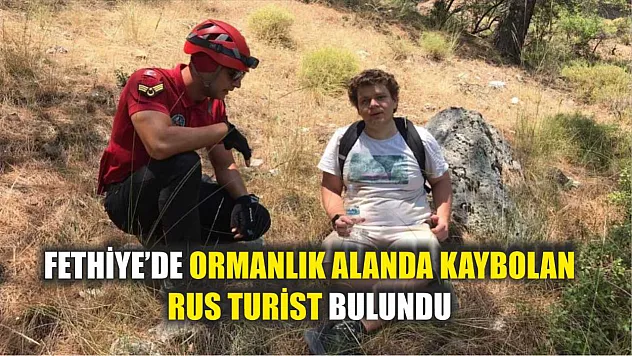 Fethiye'de ormanlık alanda kaybolan Rus turist bulundu