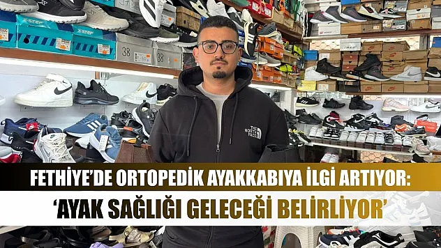 Fethiye'de Ortopedik Ayakkabıya İlgi Artıyor: 'Ayak Sağlığı Geleceği Belirliyor'