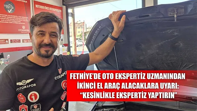 Fethiye'de oto ekspertiz uzmanından ikinci el araç alacaklara uyarı: 'Kesinlikle ekspertiz yaptırın'