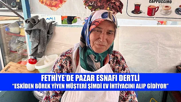 Fethiye'de pazar esnafı dertli: 'Eskiden börek yiyen müşteri şimdi ev ihtiyacını alıp gidiyor'
