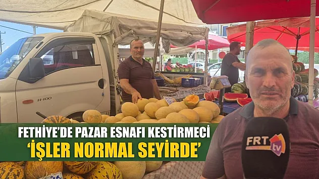 Fethiye'de Pazar esnafı Kestirmeci 'İşler normal seyirde'