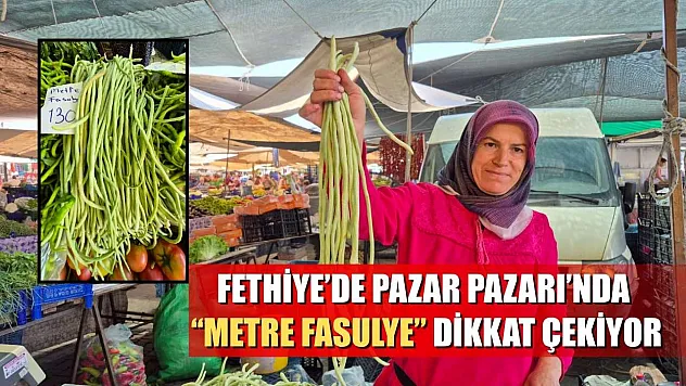 Fethiye'de Pazar Pazarı'nda 'Metre Fasulye' Dikkat Çekiyor