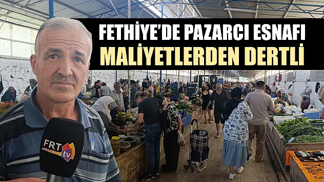 Fethiye'de Pazarcı Esnafı Maliyetlerden Dertli