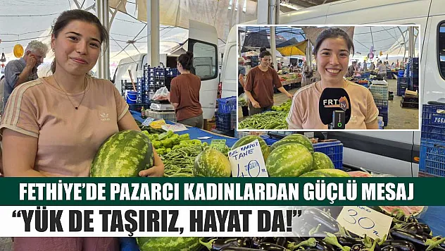 Fethiye'de Pazarcı Kadınlardan Güçlü Mesaj: 'Yük de Taşırız, Hayat da!'