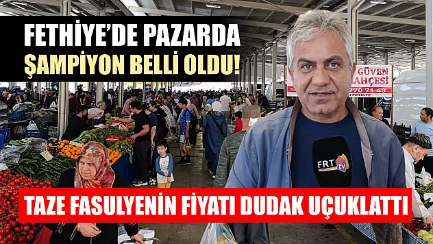 Fethiye'de pazarda şampiyon belli oldu! Taze fasulyenin fiyatı dudak uçuklattı