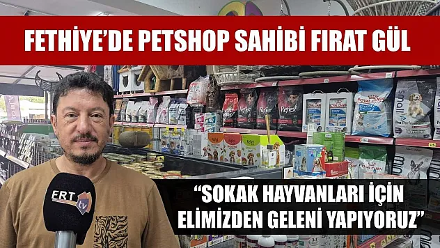 Fethiye'de Petshop Sahibi Fırat Gül: 'Sokak Hayvanları İçin Elimizden Geleni Yapıyoruz'