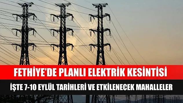 Fethiye'de Planlı Elektrik Kesintisi: İşte 7-10 Eylül Tarihleri ve Etkilenecek Mahalleler