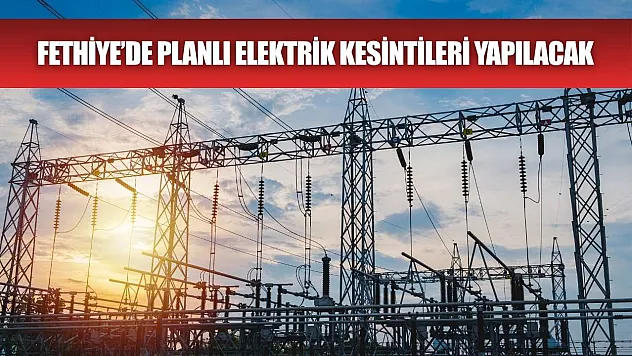 Fethiye'de Planlı Elektrik Kesintileri Yapılacak