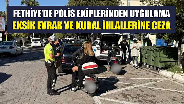 Fethiye'de Polis Ekiplerinden Uygulama: Eksik Evrak ve Kural İhlallerine Ceza